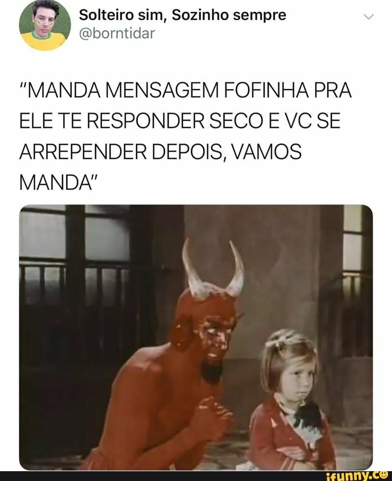 "MANDA MENSAGEM FOFINHA PRA
ELE TE RESPONDER SECO E VC SE
ARREPENDER DEPOIS, VAMOS
MANDA"