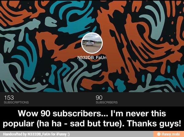 153 90
SUBSCRIPTIONS: SUBSCRIBERS
Wow 90 subscribers... I'm never this
popular (ha ha sad but true). Thanks guys! - Wow 90 subscribers... I'm never this popular (ha ha - sad but true). Thanks guys!