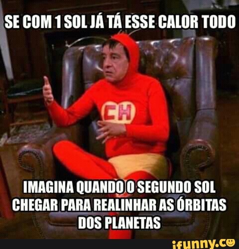 SECOM 1 sol JÁ TÁ ESSE CALOR
TODO
IMAGINA QUANDO/O SEGUNDO SOL
CHEGAR PARA
REALINHAR AS ÓRBITAS
DOS PLANETAS