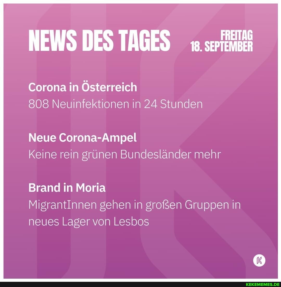 NEWS DES TAGES
Corona in Österreich
808 Neuinfektionen in 24 Stunden
Neue Corona-Ampel
Keine rein grünen Bundesländer mehr
Brand in Moria
MigrantInnen gehen in großen Gruppen in neues Lager von Lesbos