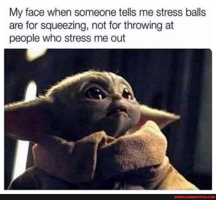 My face when someone tells me stress balls are for squeezing, not for throwing at people who stress me out