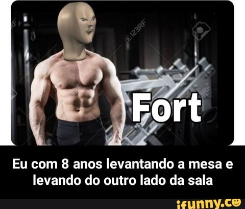 Eu com 8 anos levantando a mesa e
levando do outro lado da sala - Eu com 8 anos levantando a mesa e levando do outro lado da sala