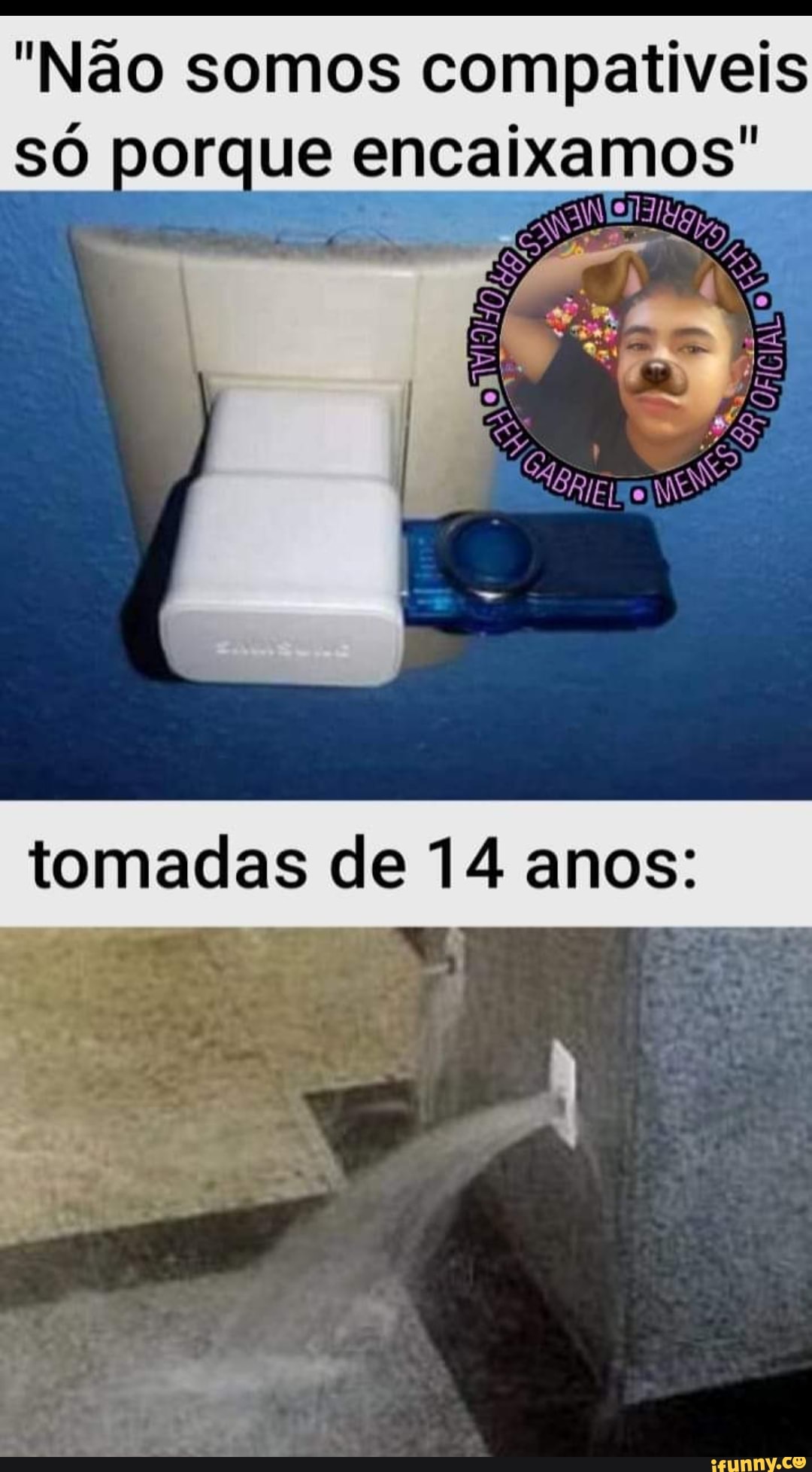 "Não somos compatíveis porque encaixamos"
tomadas de 14 anos: