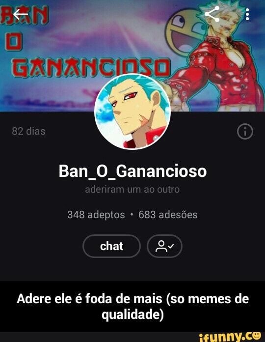 Ban O Ganancioso
aderiram um ao outro
348 adeptos 683 adesões
Adere ele é foda de mais (so memes de
qualidade) - Adere ele é foda de mais (so memes de qualidade)