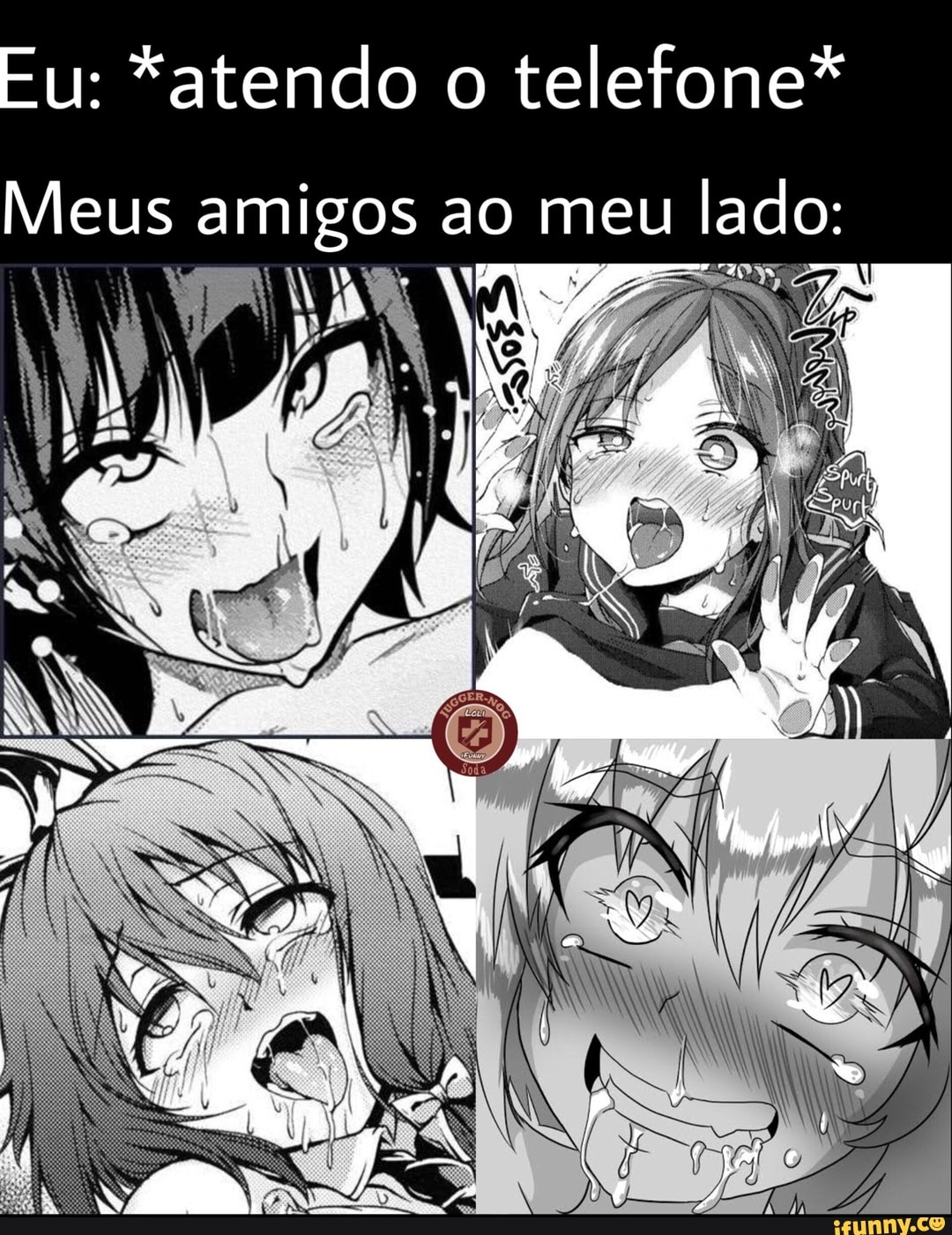 u: *atendo o telefone*
Meus amigos ao meu lado: