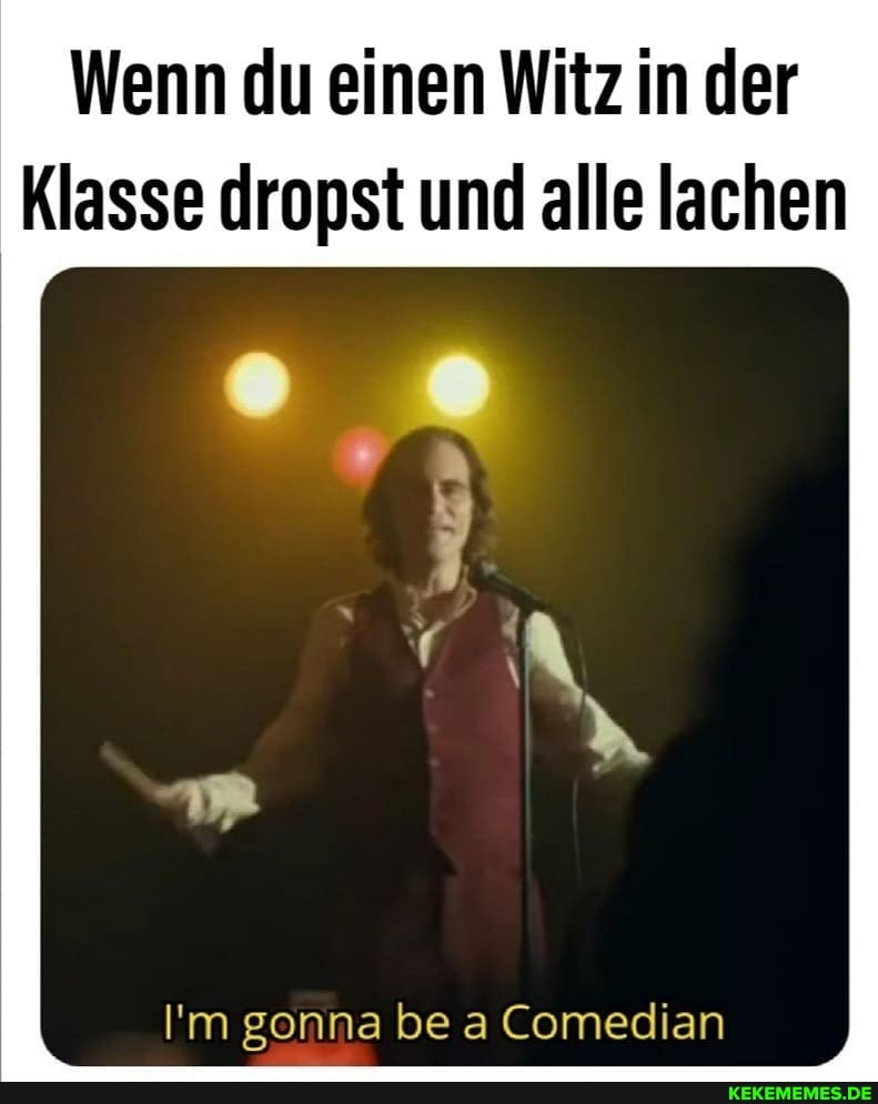 Wenn du einen Witz in der
Klasse dropst und alle lachen
'm gonna be Comedian