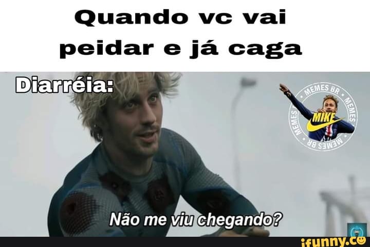 Quando vc vai
peidar e já caga
Diarréia:
Não me viu chegando?