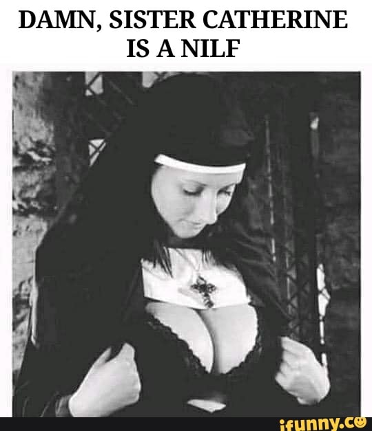 DAMN, SISTER CATHERINE IS A NILF
Bs