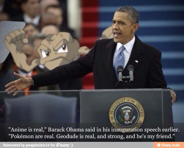Anime Is Real Barack Obama Said In His In Ion Speech Earlier Pokemon Are Real Geodude Is Real And Strong And He S My Friend Ifunny