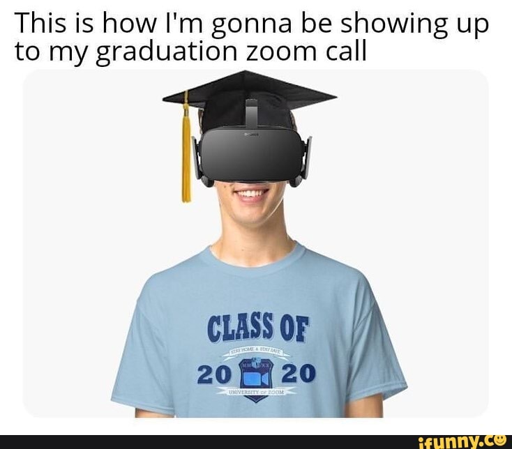 This is how I'm gonna be showing up to my graduation zoom call