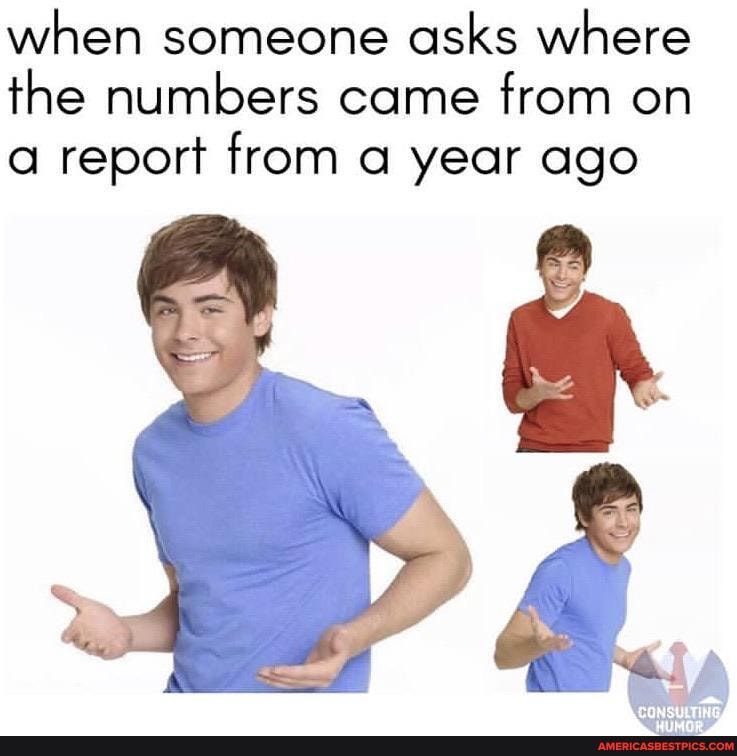 when someone asks where the numbers came from on a report from a year ago