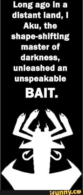Long ago Ina
distant land, I
Aku, the
shape-shifting
master of
darkness,
unleashed an
unspeakable
BAIT.
