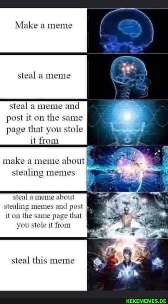 Make a meme steal a meme steal a meme and post it on the same page that you stol