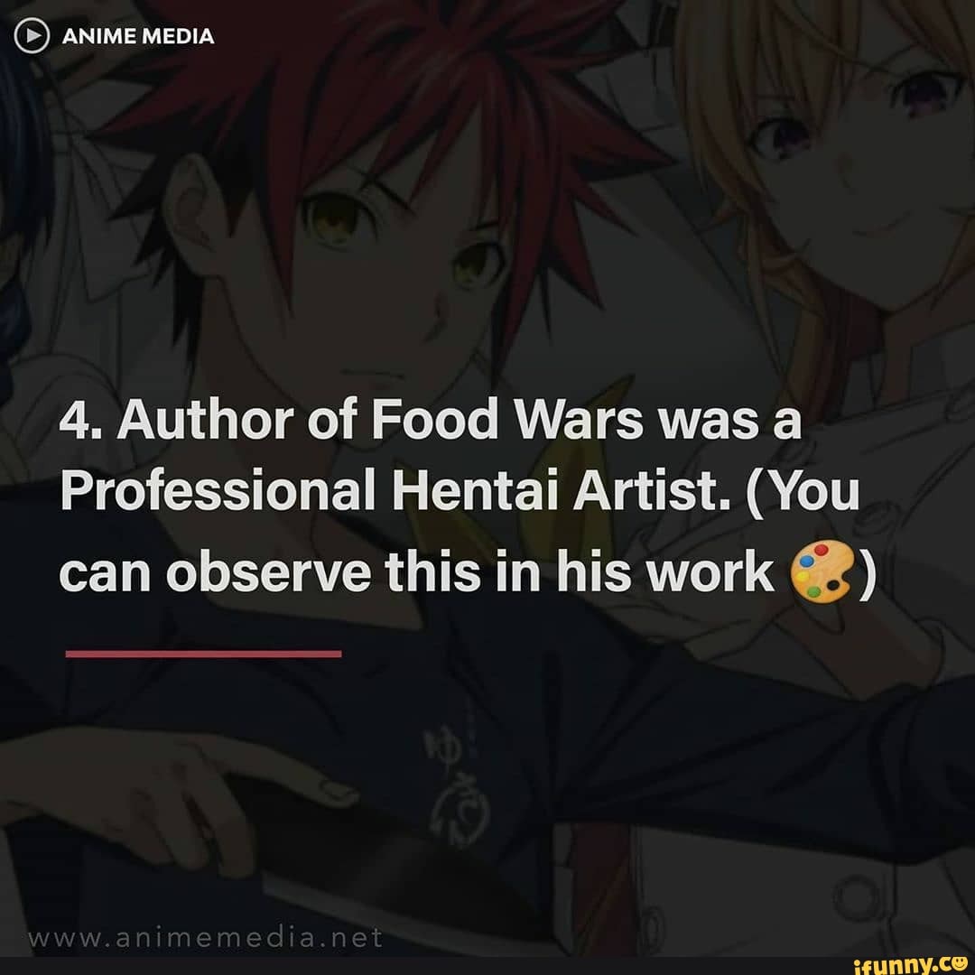 ANIME MEDIA
4. Author of Food Wars was a
Professional Hentai Artist. (You
can observe this in his work