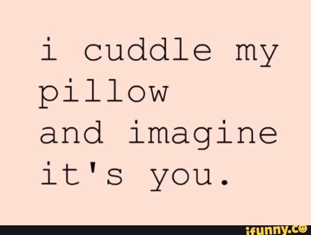 i cuddle my pillow