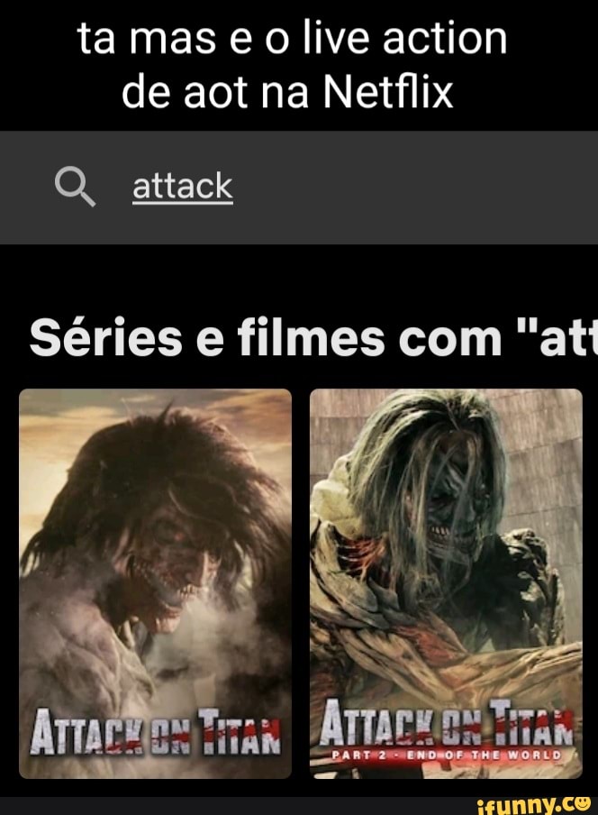 ta mas e o live action de aot na Netflix
Q. attack
Series e filmes com "att