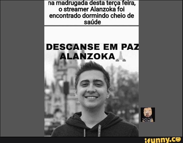 na madrugada desta terça feira, o streamer Alanzoka foi encontrado dormindo cheio de saúde
DESCANSE EM PAZ LANZOKA,'.