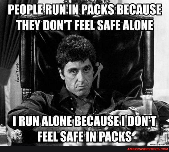 PEOPLE RUN IN PACKS BECAUSE THEY DON'T FEEL SAFE ALONE
RUN ALONE BECAUSE DONT -
FEEL SAFEINPACKS'
