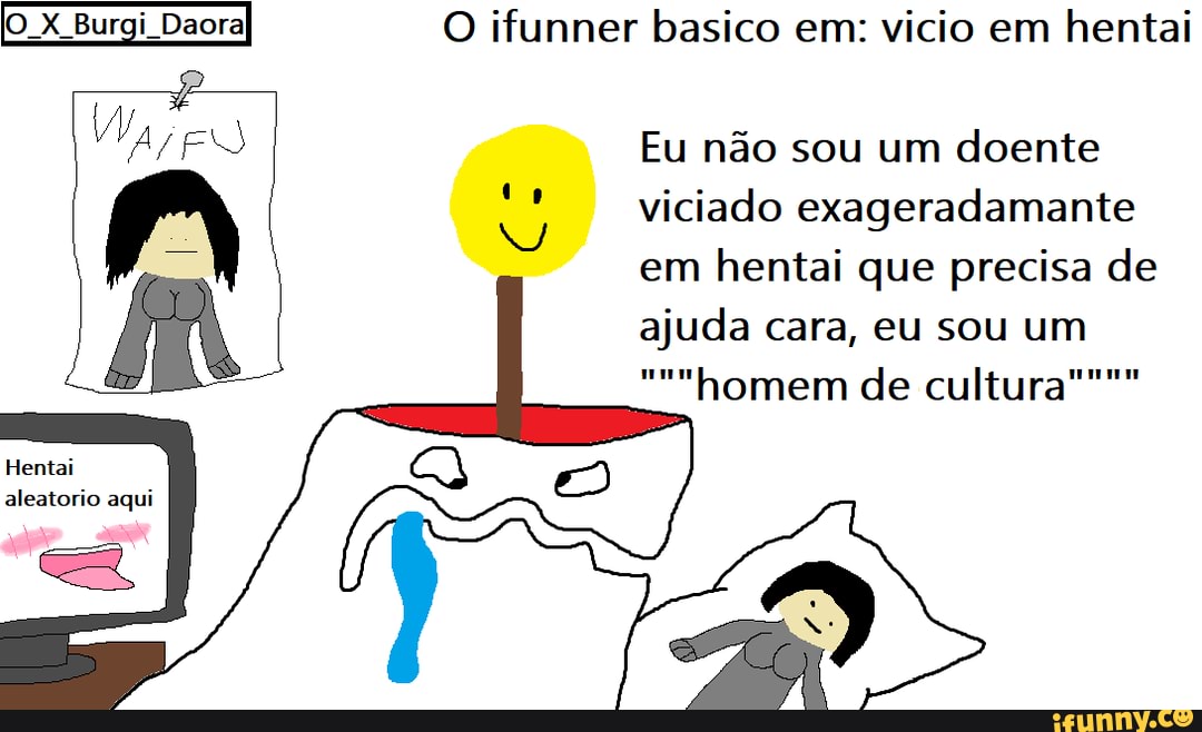 O ifunner basico em: vicio em hentai
Eu não sou um doente
viciado exageradamante
em hentai que precisa de
ajuda cara, eu sou um
homem de cultura""""
Hentai
aleatorio aqui