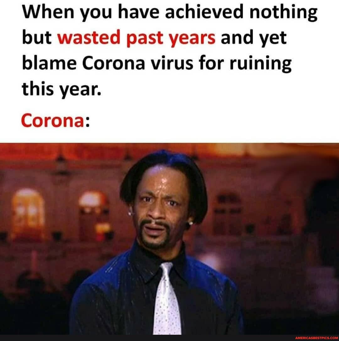 When you have achieved nothing but wasted past years and yet blame Corona virus for ruining
this year.
Corona: