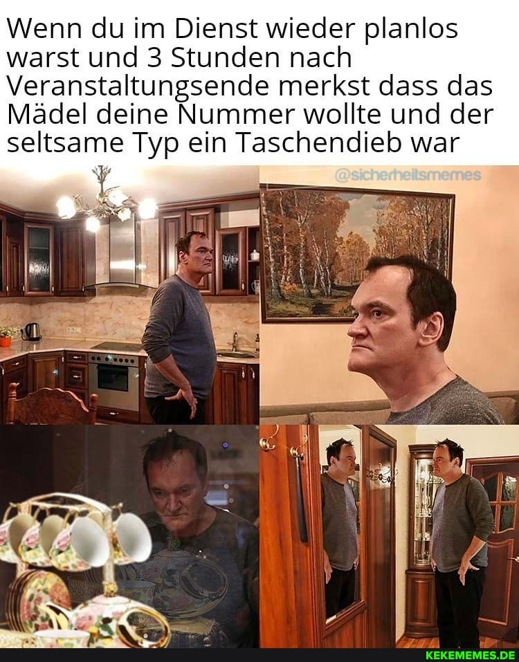 Wenn du im Dienst wieder planlos warst und 3 Stunden nach
Veranstaltungsende merkst dass das
Mädel deine Nummer wollte und der seltsame Typ ein Taschendieb war