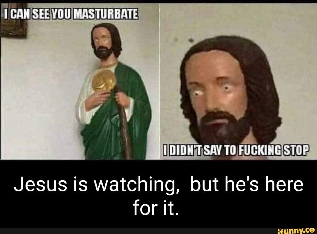 Jesus is watching you masturbate