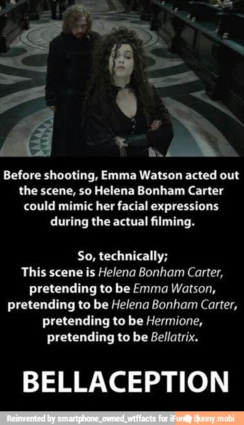 V bi
Before shooting, Emma Watson acted out
the scene, so Helena Bonham Carter
could mimic her facial expressions
during the actual filming.
So, technically;
This scene is Helena Bonham Carter,
pretending to be Emma Watson,
pretending to be Helena Bonham Carter,
pretending to be Hermione,
pretending to be Bellatrix.
BELLACEPTION