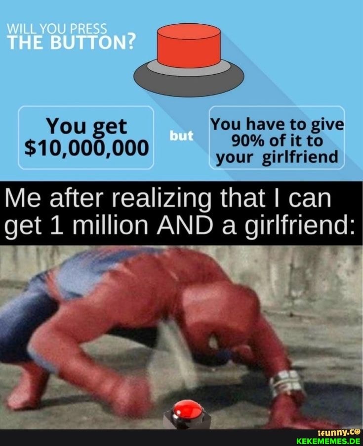 THE BUTTON? You get You have to give $10,000,000 but 90% your of it to your girl