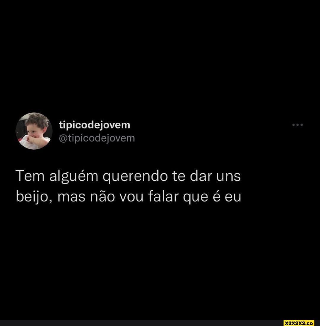 Tipicodejovem Qtipicodejovem Tem alguém querendo te dar uns beijo, mas ...