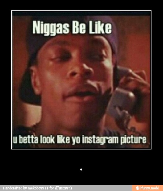 Niggas Be Like
y
ubetta look like yo instagram picture - .