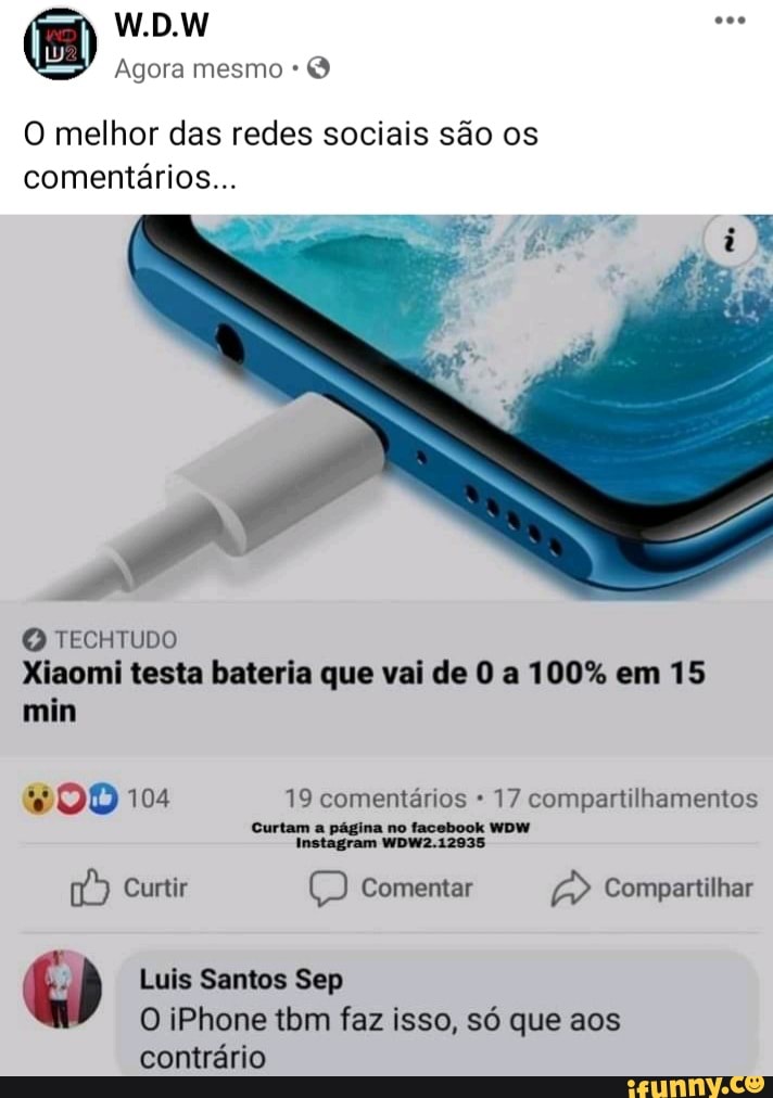 Agora mesmo
O
O melhor das redes sociais são os
comentários...
O TECHTUDO
OD 104 19 comentários 17 compartilhamentos
Curtam a página no facebook WDW
Curtir Comentar Compartilhar ray Q a
Q Luis Santos Sep
O iPhone tbm faz isso, só que aos
contrário