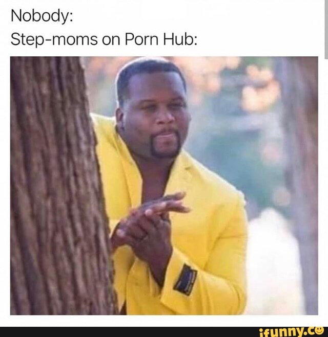 Nobody: Step-moms on Porn Hub: - iFunny :)