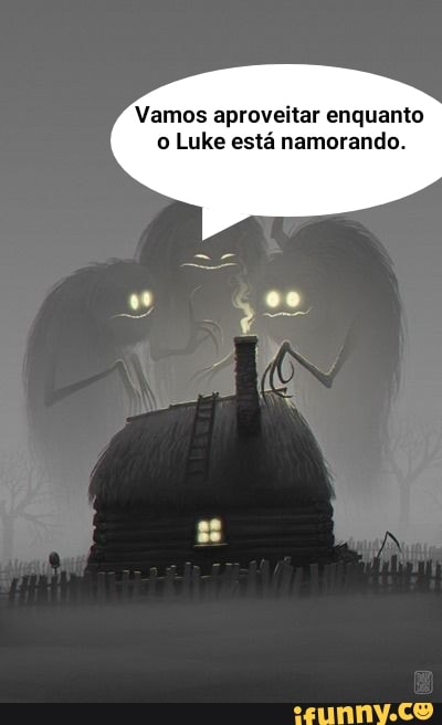 Vamos aproveitar enquanto
o Luke está namorando.