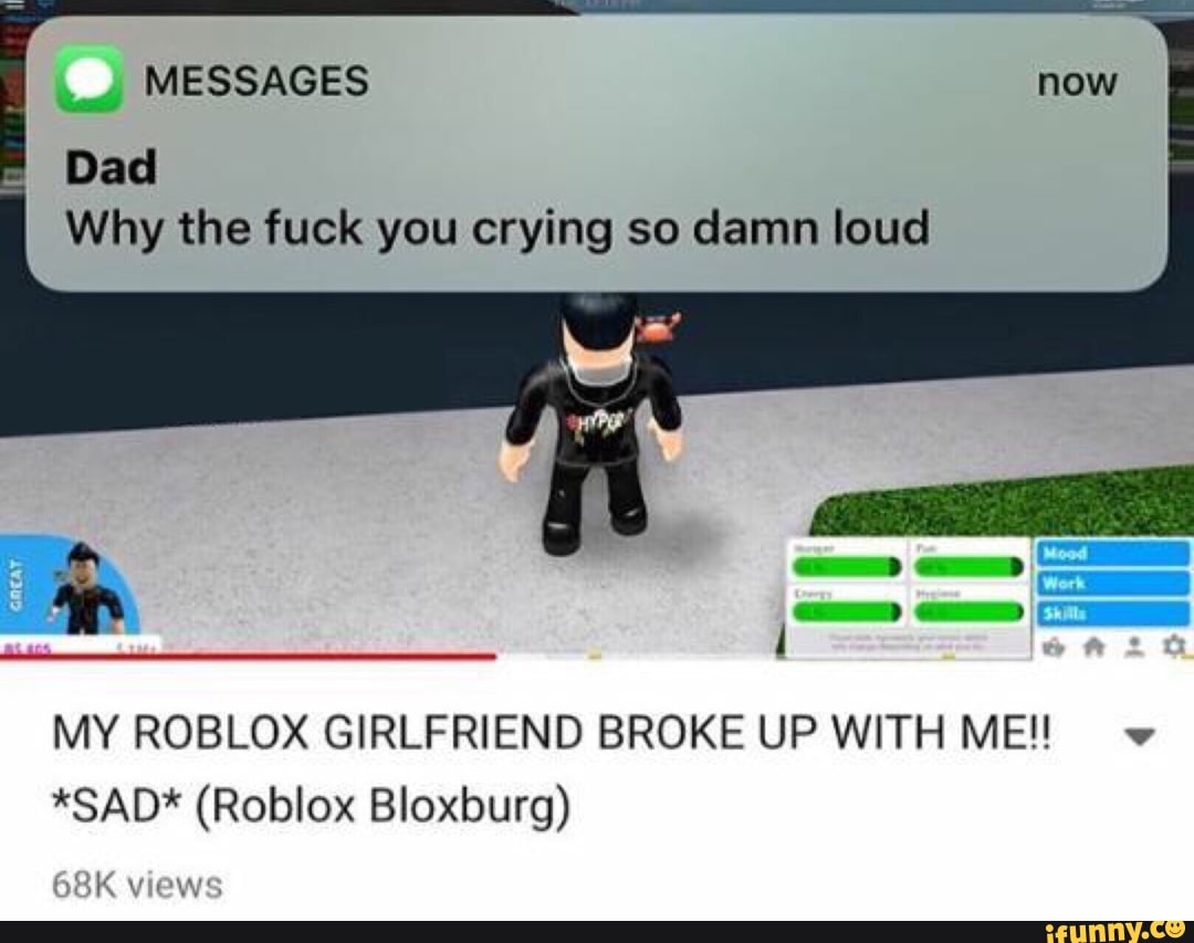With Me Dad Why The Fuck You Crying So Damn Loud V Sad Roblox Bloxburg My Roblox Girlfriend Broke Up Ifunny