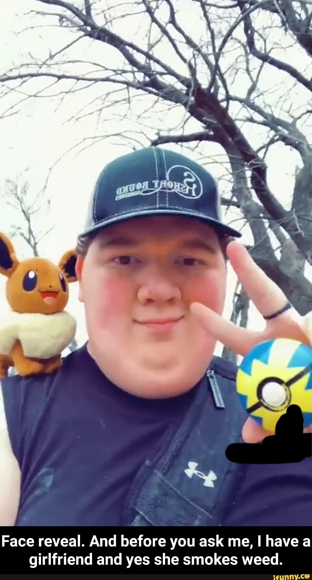 Face reveal. And before you ask me, have a girlfriend and yes she smokes weed. - Face reveal. And before you ask me, I have a girlfriend and yes she smokes weed.