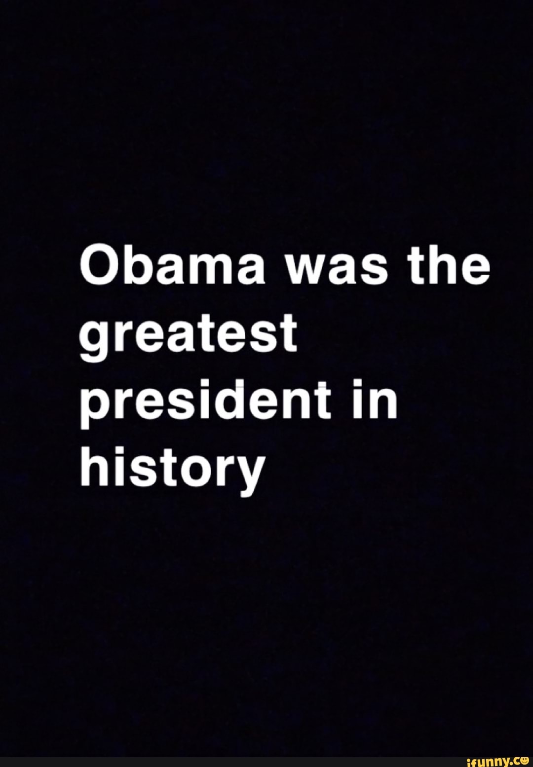 Obama was the
greatest
president in
history