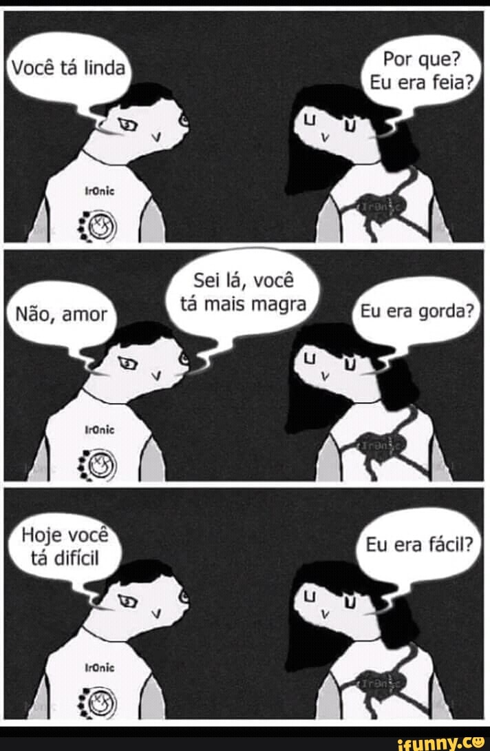 Por que?
Sei lá, você
tá mais magra