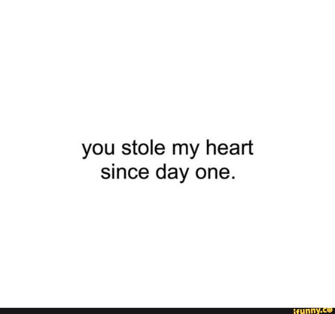 you stole my heart
since day one.