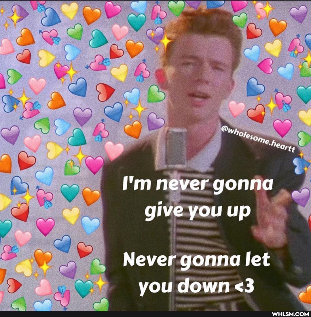 Why les,
"Neg, te
I'm never gonna give you up
Never gonna let you down <3