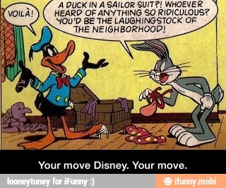 A DUCK IN A SAILOR SUITE! WHOEVER
HEARD OF ANYTHING $0 RIDICULOUS?
'YOU'9 BE THE LAUGHINGSTOCK OF
THE NEIGHBORHOOD! - Your move Disney. Your move.
