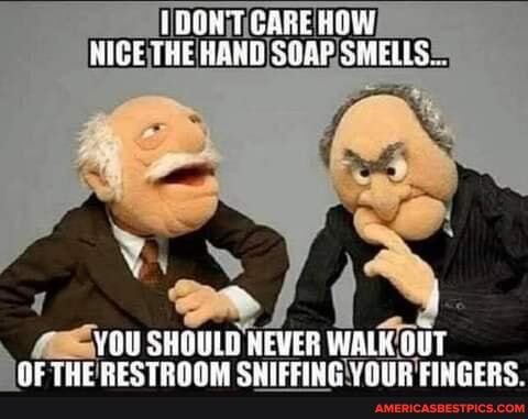 DON CARE HOW NIGE THE HANB SOAP SMELLS
YOU SHGULG HEVER WALK OUT
RE THC ROC TO OOGERS CRIICCIAC