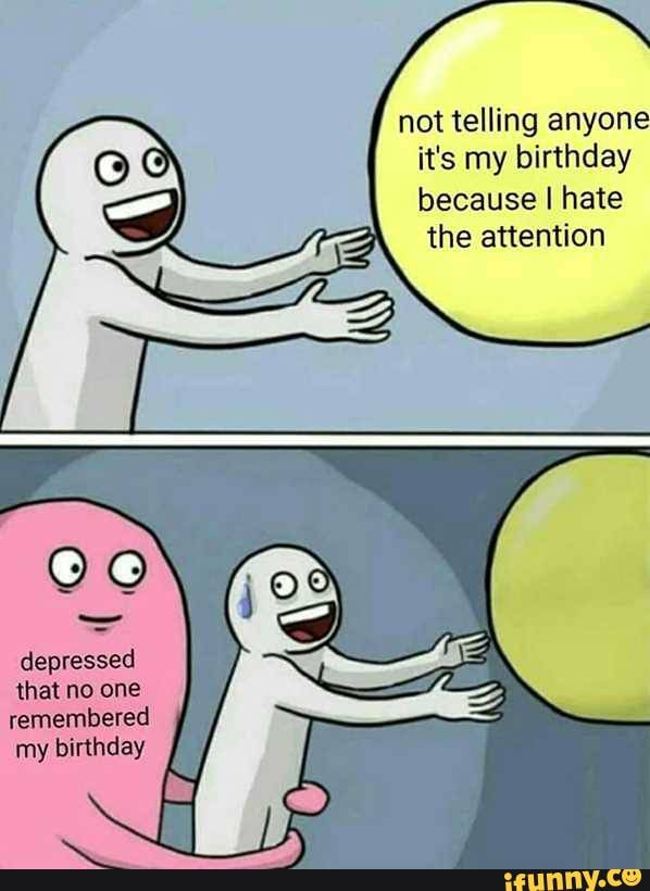 not telling anyone
it's my birthday
because I hate
the attention