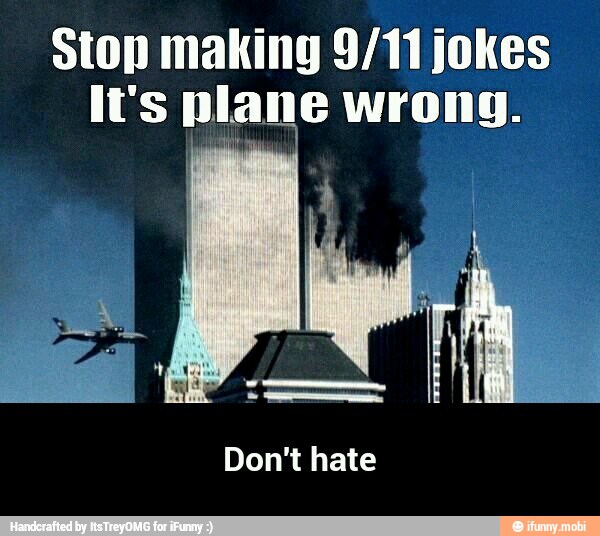 Stop making 9/11 jokes
It's plane wrong.
Don't hate - Don't hate