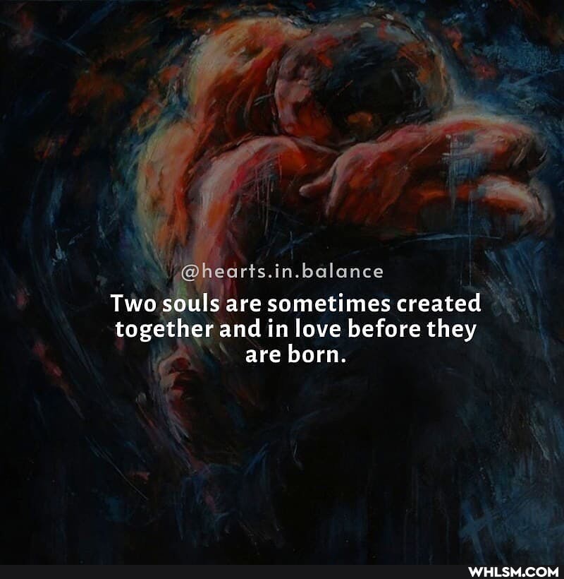 .@heorts.in. balance
Two souls are sometimes created
together and in love before they are born.