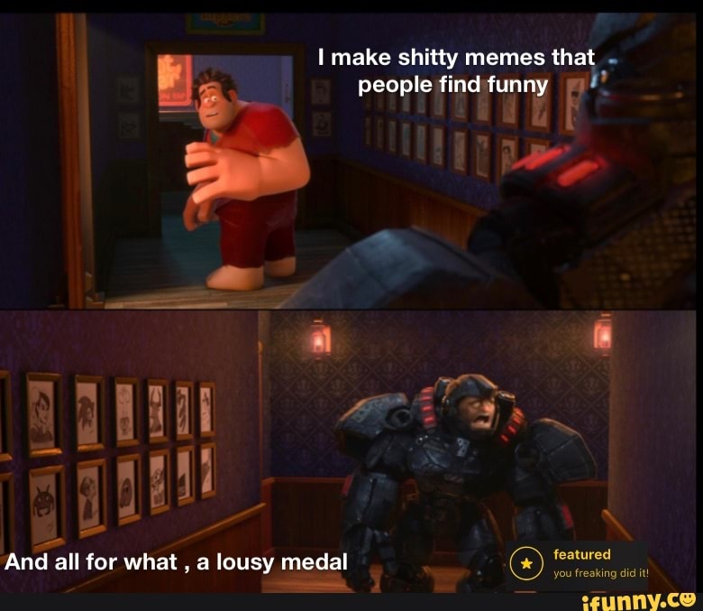 Make shitty memes that people SS featured you freaking did it! And all ...
