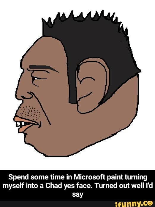 Spend some time in Microsoft paint turning myself into a Chad yes face ...