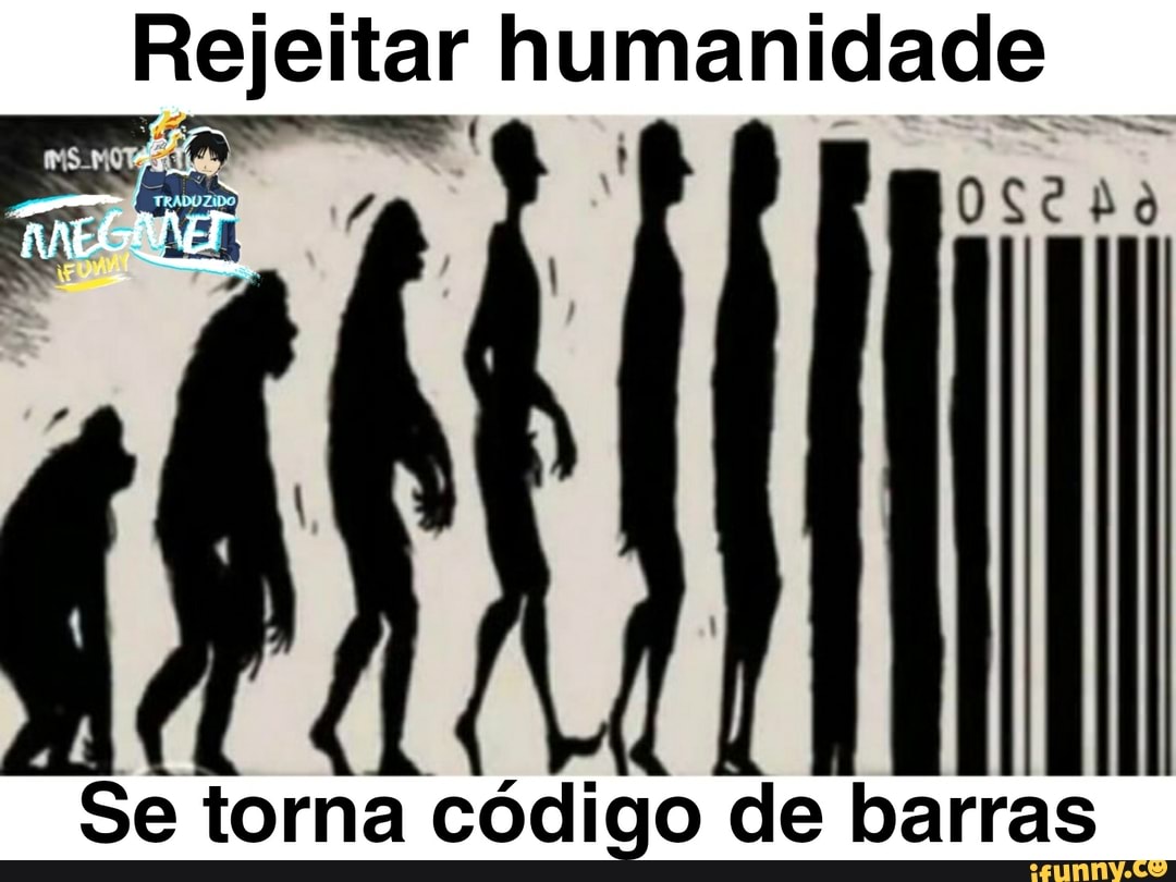 Rejeitar humanidade
Se torna código de barras