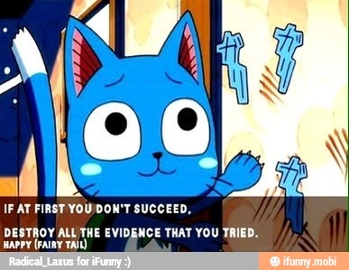 IF AT FIRST YOU)DON'T SUCCEED,
DESTROY ALL THE EVIDENCE THAT YOU TRIED.
HAPPY (FAIRY TAIL)