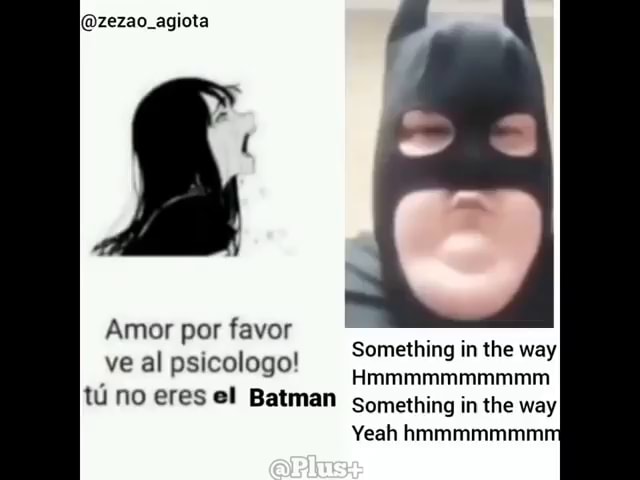 Zezão agiota Amor por favor Something in the way ve al psicologo!  Hmmmmmmmmmm tu no eres el Batman something in the way Yeah hmmmmmmmi -  iFunny Brazil