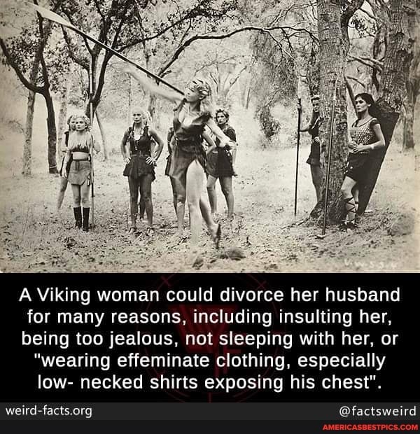 A Viking woman could divorce her husband
for many reasons, including insulting her,
being too jealous, not sleeping with her, or
"wearing effeminate clothing, especially low- necked shirts exposing his chest".
@factsweird